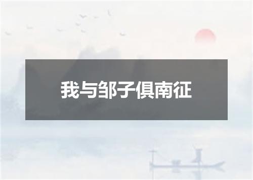 我与邹子俱南征