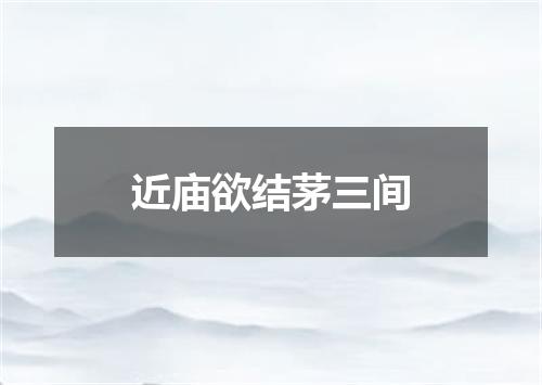 近庙欲结茅三间