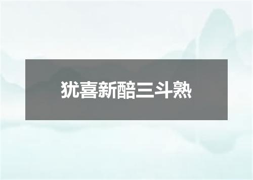 犹喜新醅三斗熟