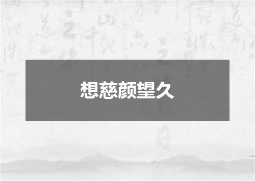 想慈颜望久