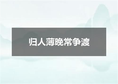 归人薄晚常争渡