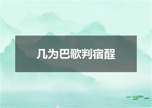 几为巴歌判宿酲