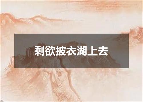 剩欲披衣湖上去