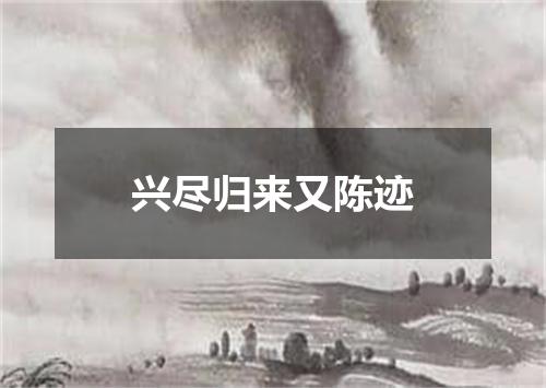 兴尽归来又陈迹