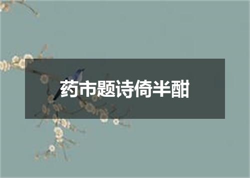 药市题诗倚半酣