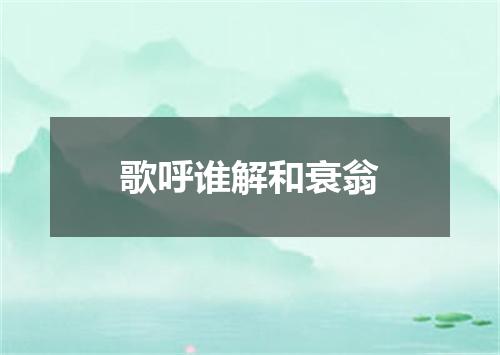 歌呼谁解和衰翁