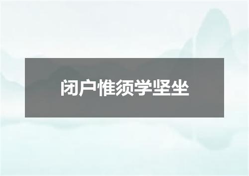 闭户惟须学坚坐
