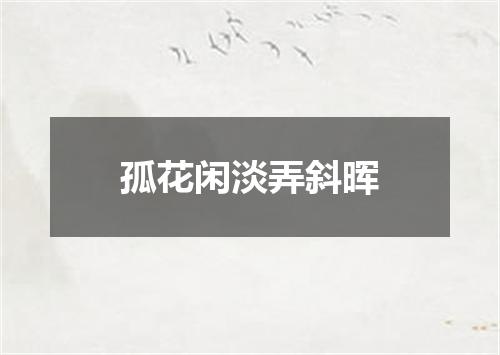 孤花闲淡弄斜晖