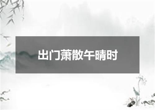 出门萧散午晴时