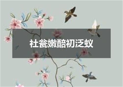 社瓮嫩醅初泛蚁