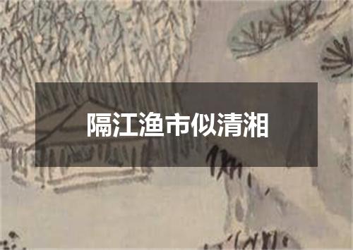 隔江渔市似清湘