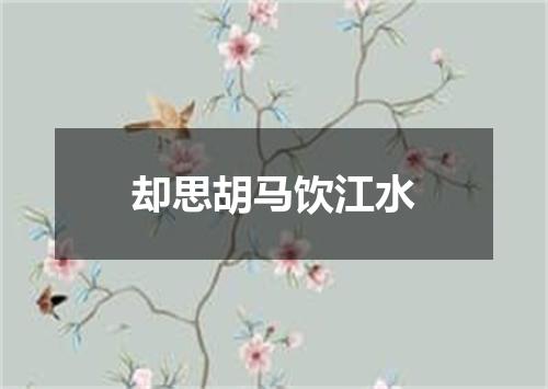 却思胡马饮江水