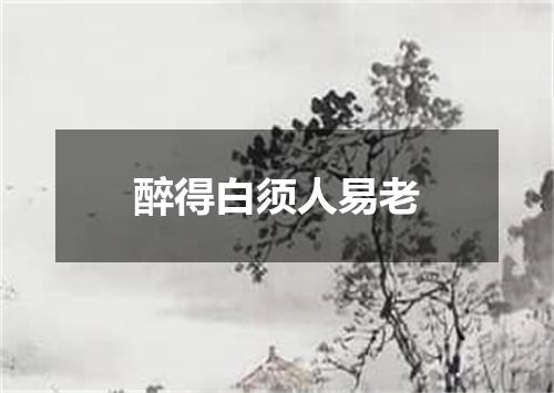 醉得白须人易老