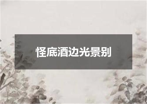怪底酒边光景别