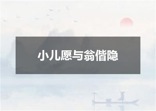 小儿愿与翁偕隐