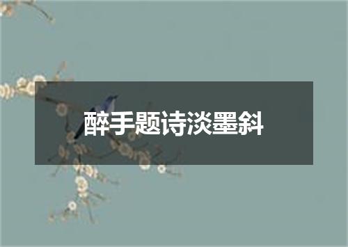 醉手题诗淡墨斜