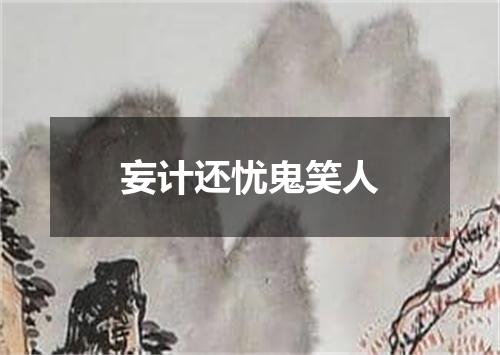 妄计还忧鬼笑人