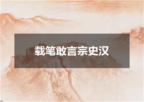载笔敢言宗史汉