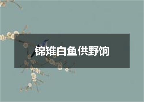 锦雉白鱼供野饷