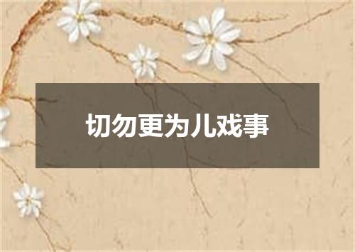 切勿更为儿戏事