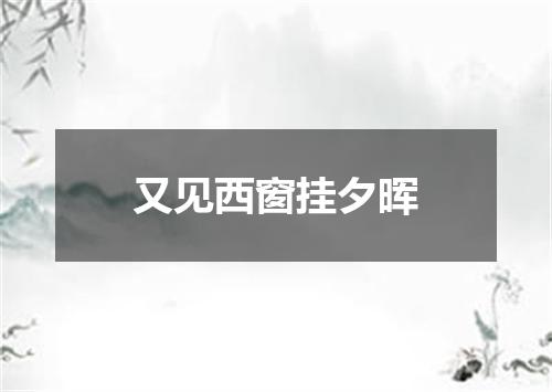 又见西窗挂夕晖