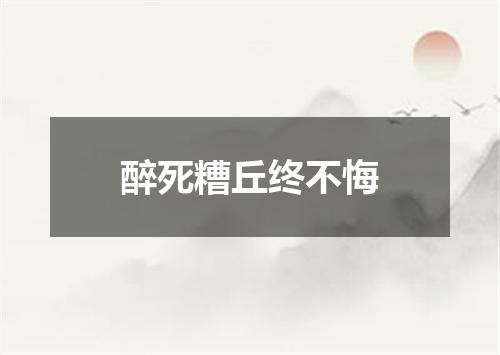 醉死糟丘终不悔