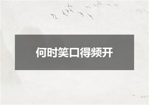 何时笑口得频开