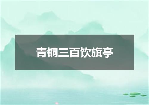 青铜三百饮旗亭