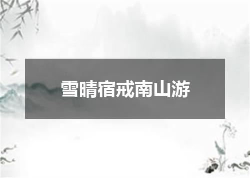 雪晴宿戒南山游
