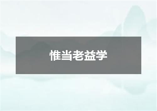 惟当老益学