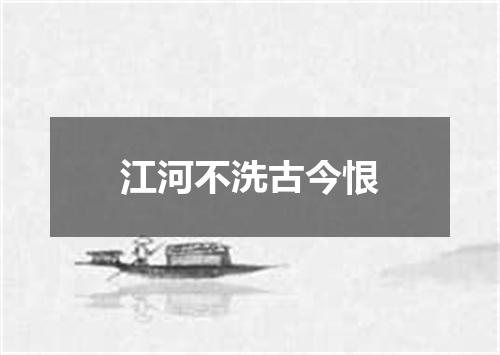 江河不洗古今恨