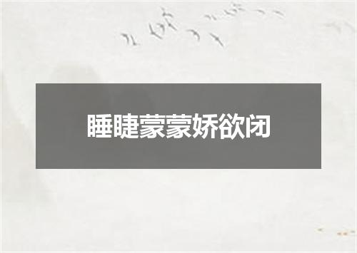 睡睫蒙蒙娇欲闭