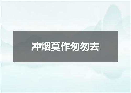 冲烟莫作匆匆去