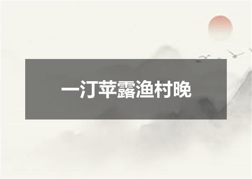 一汀苹露渔村晚