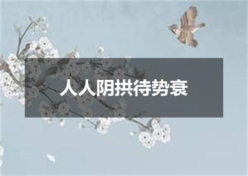 人人阴拱待势衰