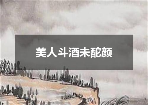 美人斗酒未酡颜