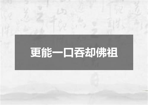 更能一口吞却佛祖