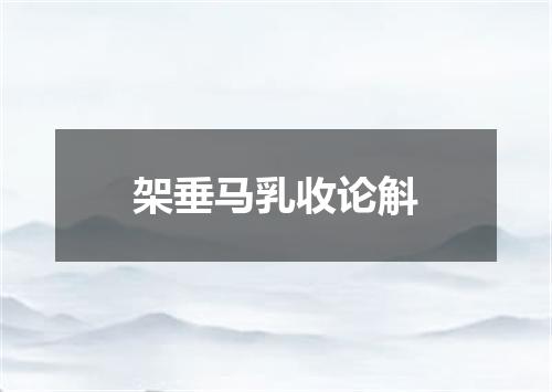 架垂马乳收论斛