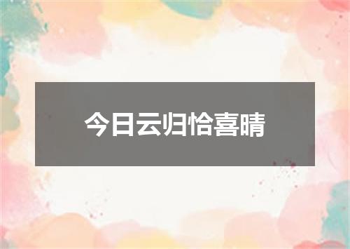 今日云归恰喜晴