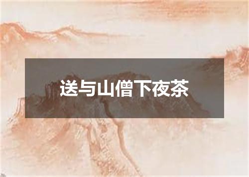 送与山僧下夜茶