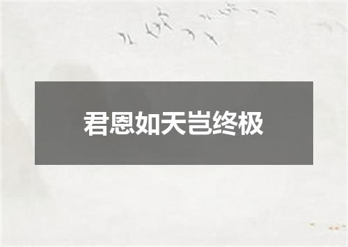 君恩如天岂终极