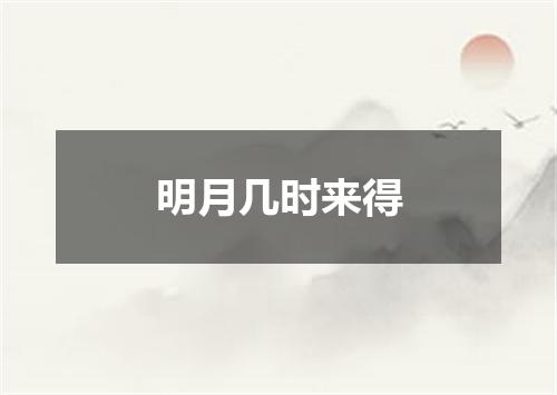 明月几时来得