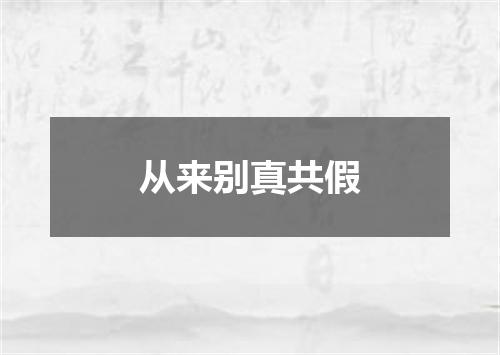 从来别真共假