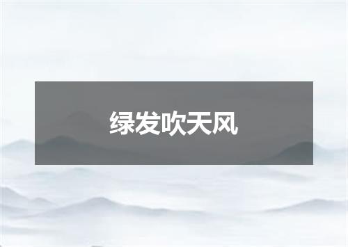 绿发吹天风