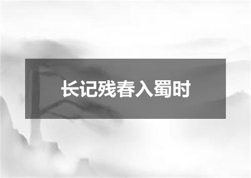 长记残春入蜀时