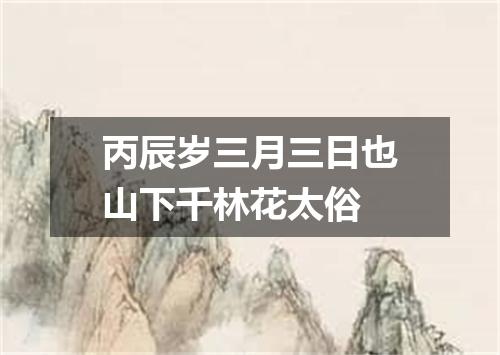 丙辰岁三月三日也山下千林花太俗