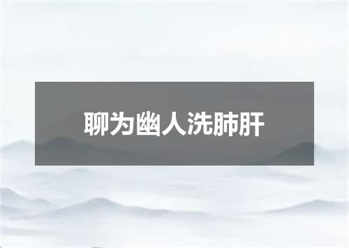 聊为幽人洗肺肝