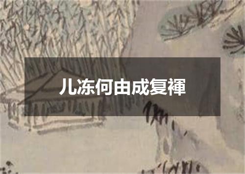 儿冻何由成复褌