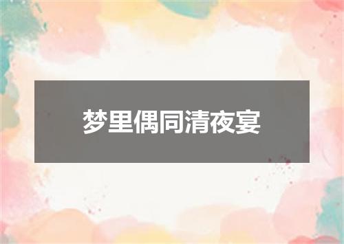 梦里偶同清夜宴