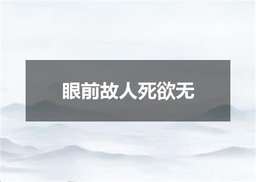 眼前故人死欲无